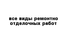 все виды ремонтно-отделочных работ